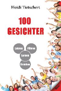 Heidi Tietschert: 100 Gesichter - Lehren - Lernen - Führen - Erziehen